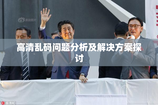 高清乱码问题分析及解决方案探讨