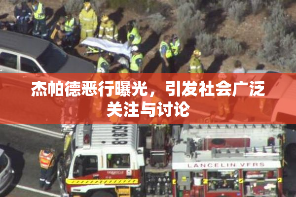 杰帕德恶行曝光，引发社会广泛关注与讨论