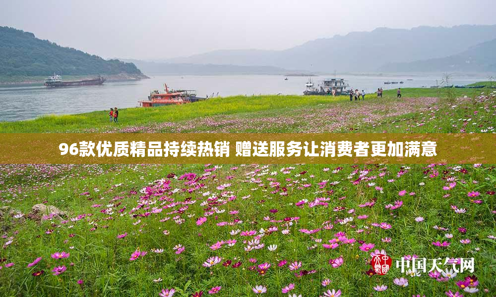 96款优质精品持续热销 赠送服务让消费者更加满意