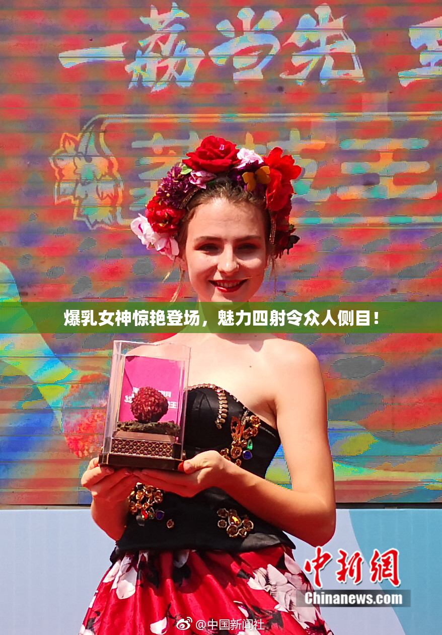 爆乳女神惊艳登场，魅力四射令众人侧目！