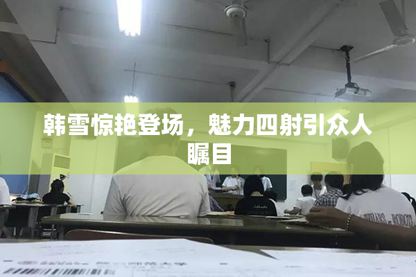 韩雪惊艳登场，魅力四射引众人瞩目
