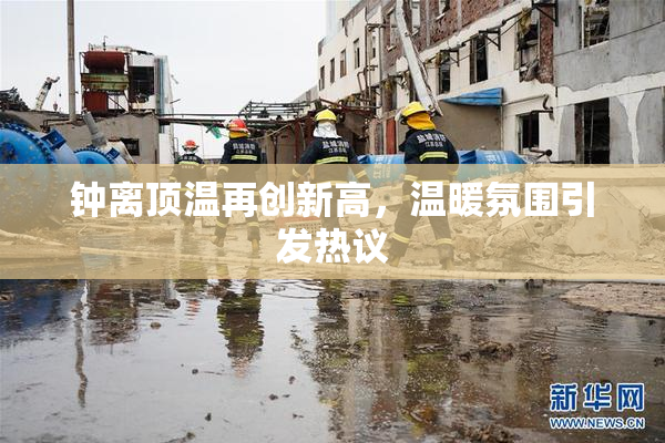 钟离顶温再创新高，温暖氛围引发热议
