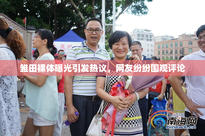 雏田裸体曝光引发热议，网友纷纷围观评论