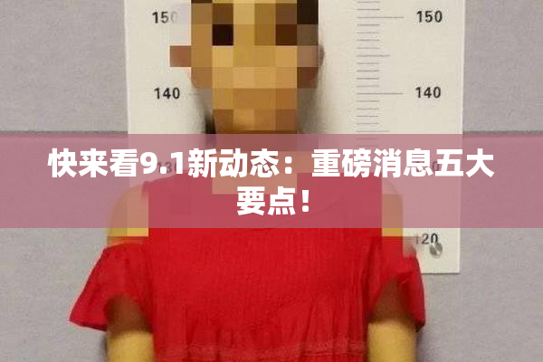 快来看9.1新动态：重磅消息五大要点！