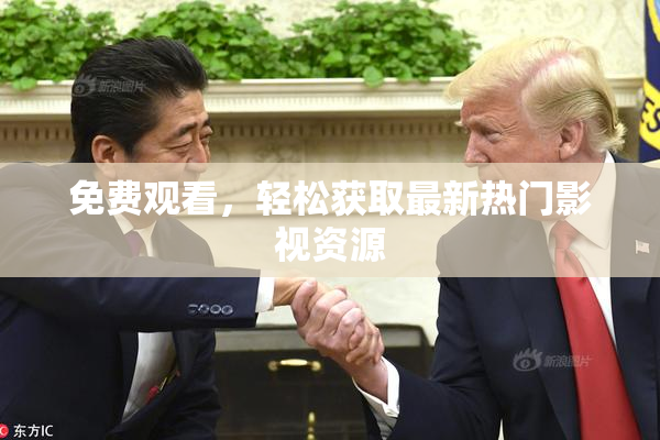 免费观看，轻松获取最新热门影视资源