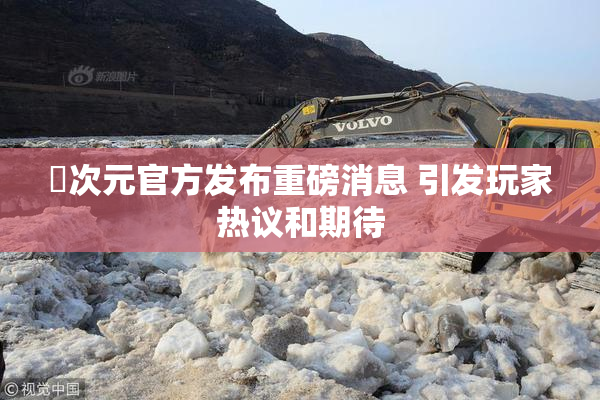 囧次元官方发布重磅消息 引发玩家热议和期待