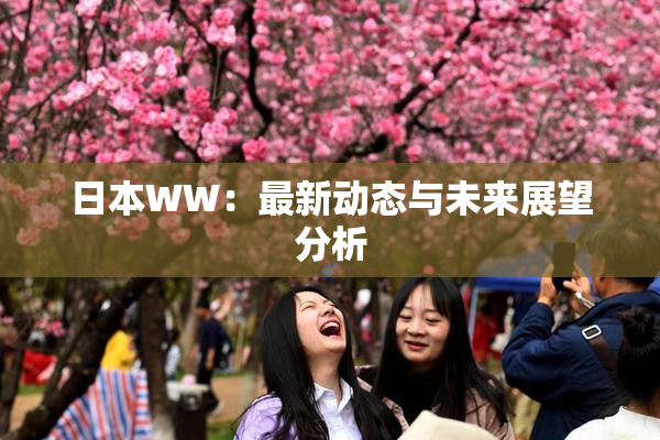 日本WW：最新动态与未来展望分析