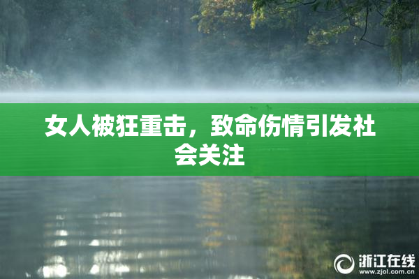 女人被狂重击，致命伤情引发社会关注
