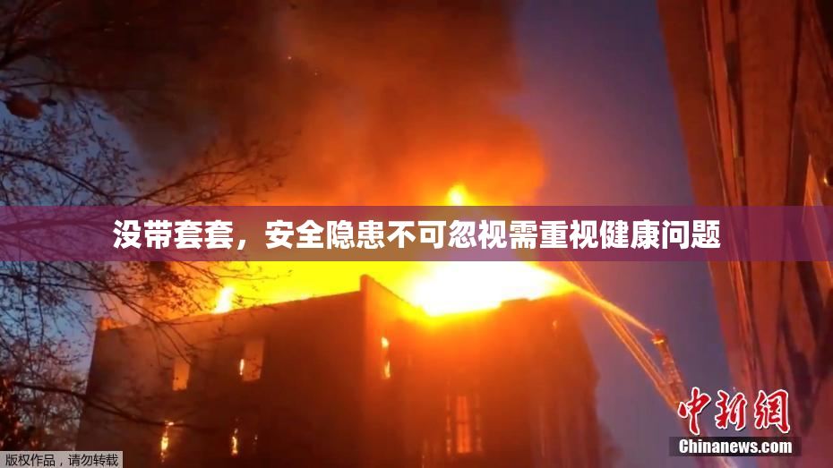 没带套套，安全隐患不可忽视需重视健康问题