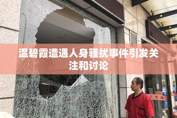 温碧霞遭遇人身骚扰事件引发关注和讨论