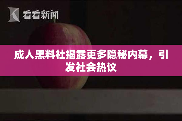 成人黑料社揭露更多隐秘内幕，引发社会热议