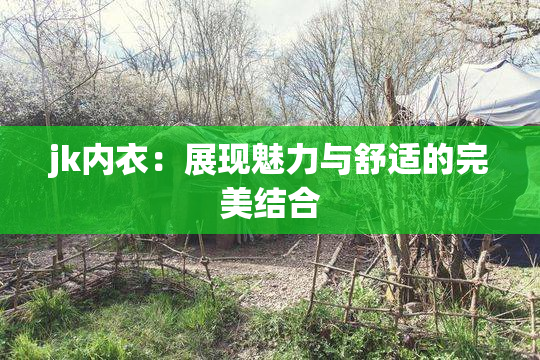 jk内衣：展现魅力与舒适的完美结合