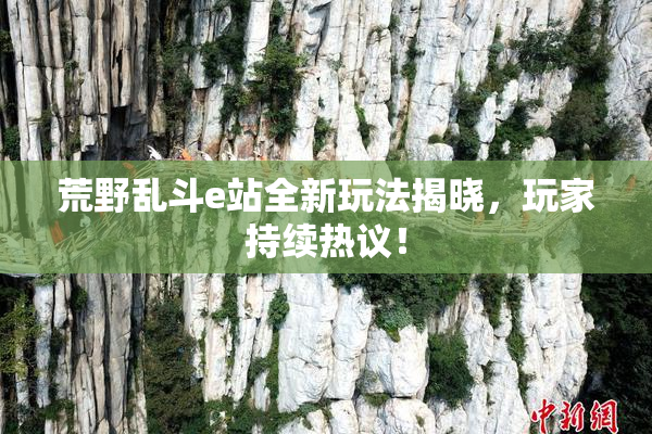 荒野乱斗e站全新玩法揭晓，玩家持续热议！