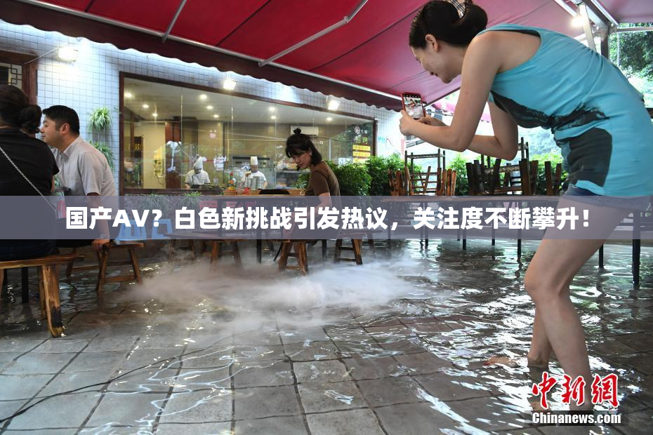 国产AV？白色新挑战引发热议，关注度不断攀升！