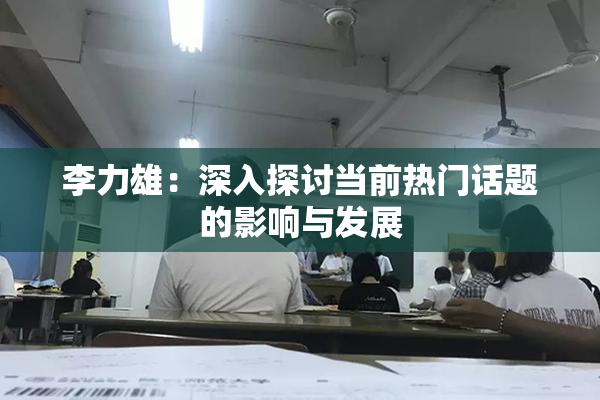 李力雄：深入探讨当前热门话题的影响与发展