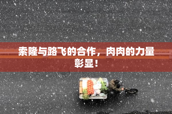 索隆与路飞的合作，肉肉的力量彰显！