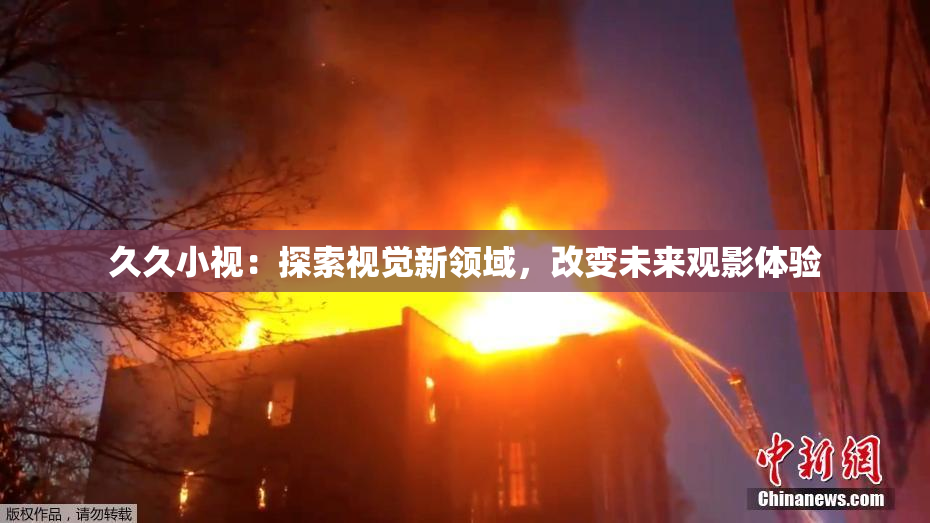 久久小视：探索视觉新领域，改变未来观影体验