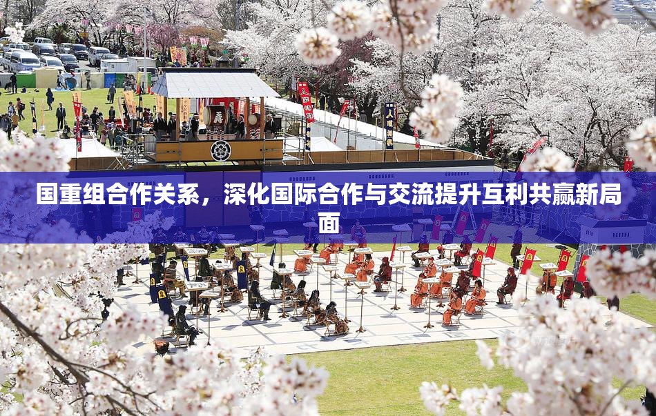 国重组合作关系，深化国际合作与交流提升互利共赢新局面