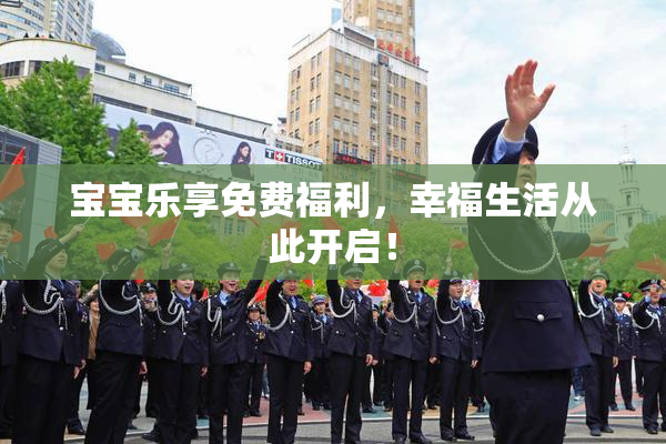 宝宝乐享免费福利，幸福生活从此开启！