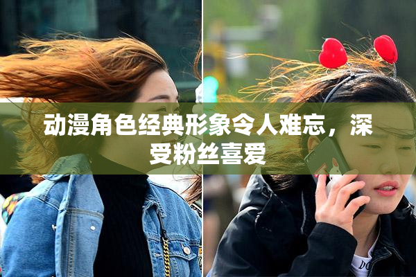 动漫角色经典形象令人难忘，深受粉丝喜爱