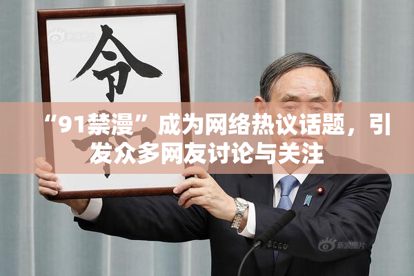 “91禁漫”成为网络热议话题，引发众多网友讨论与关注