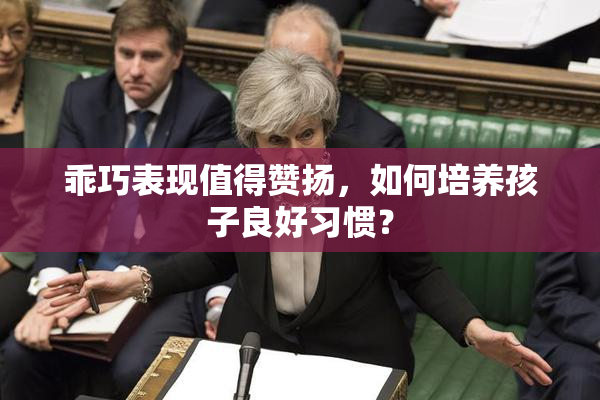 乖巧表现值得赞扬，如何培养孩子良好习惯？