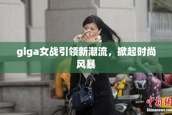giga女战引领新潮流，掀起时尚风暴