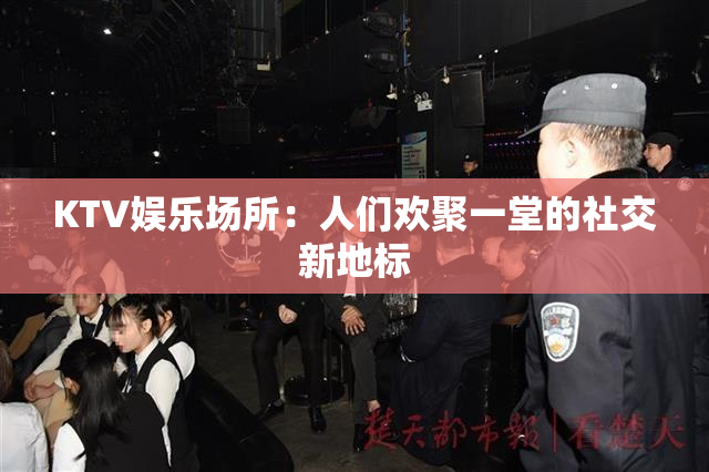 KTV娱乐场所：人们欢聚一堂的社交新地标