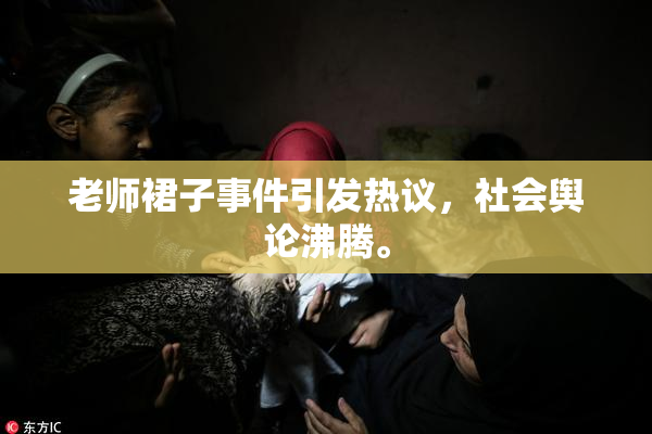 老师裙子事件引发热议，社会舆论沸腾。