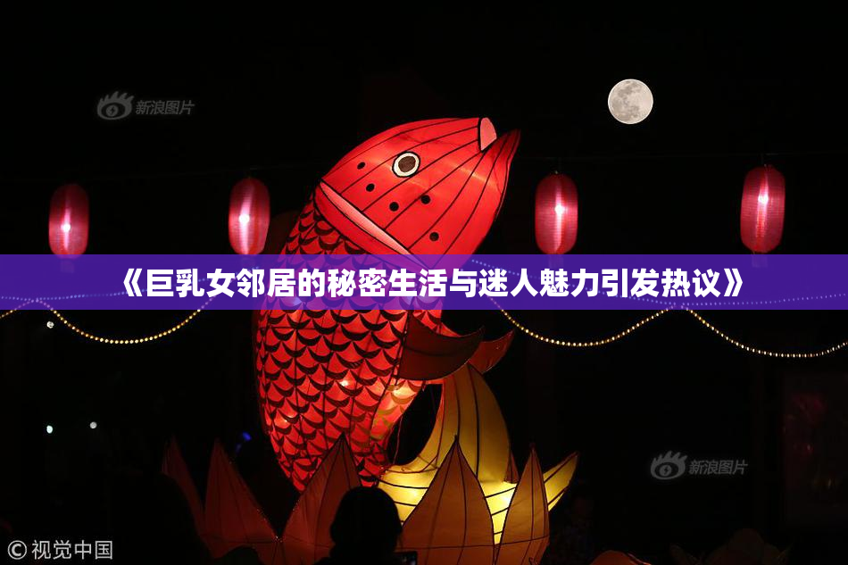 《巨乳女邻居的秘密生活与迷人魅力引发热议》