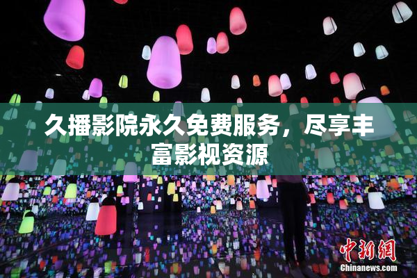 久播影院永久免费服务，尽享丰富影视资源