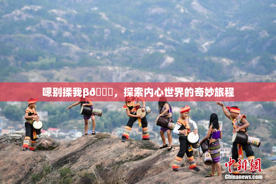 嗯别揉我β🔞，探索内心世界的奇妙旅程