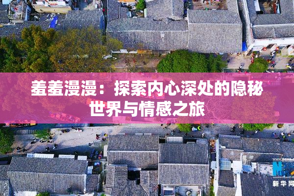 羞羞漫漫：探索内心深处的隐秘世界与情感之旅