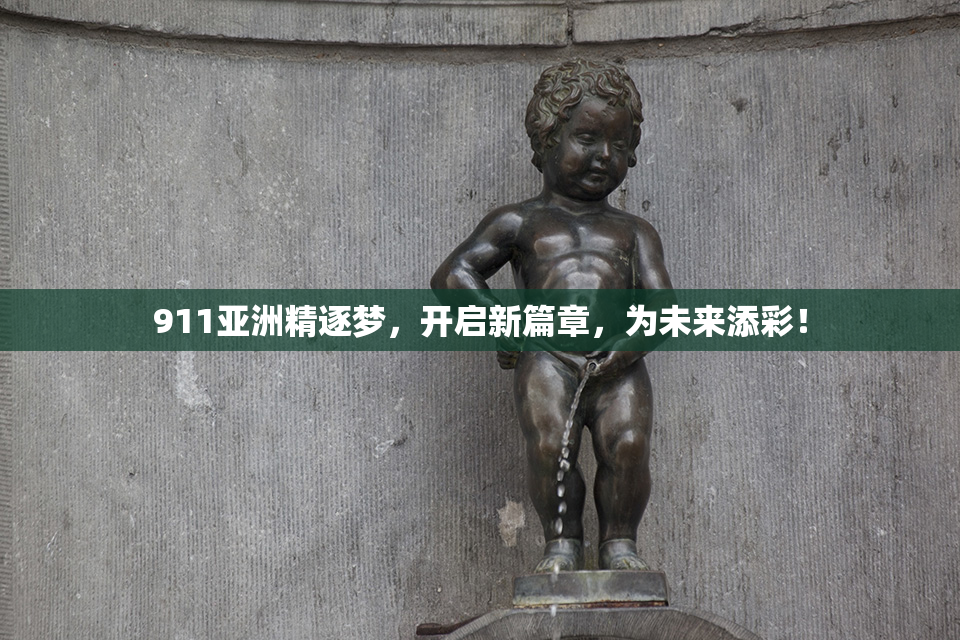 911亚洲精逐梦，开启新篇章，为未来添彩！