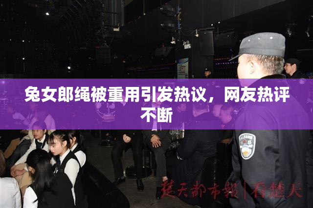 兔女郎绳被重用引发热议，网友热评不断