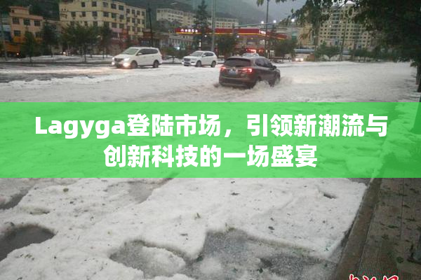 Lagyga登陆市场，引领新潮流与创新科技的一场盛宴