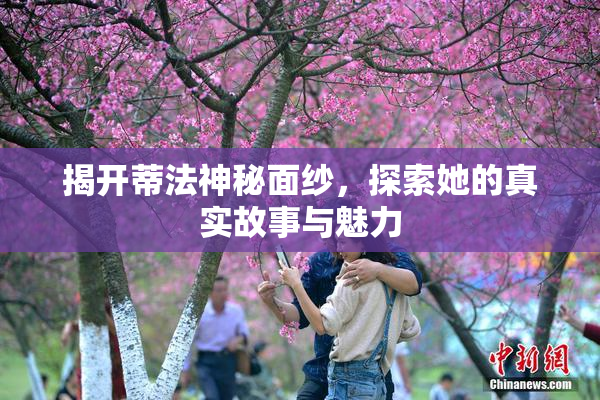 揭开蒂法神秘面纱，探索她的真实故事与魅力
