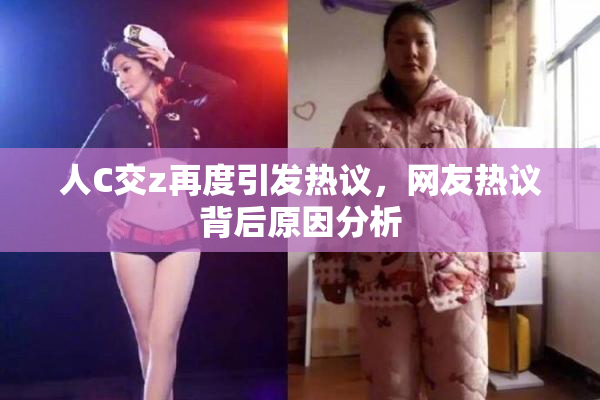 人C交z再度引发热议，网友热议背后原因分析