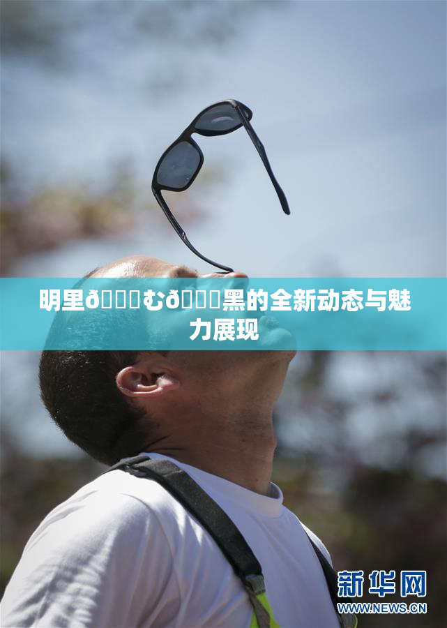 明里😚む🍍黑的全新动态与魅力展现