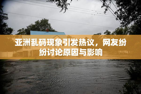 亚洲乱码现象引发热议，网友纷纷讨论原因与影响