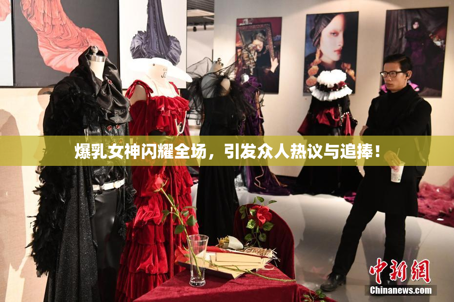 爆乳女神闪耀全场，引发众人热议与追捧！