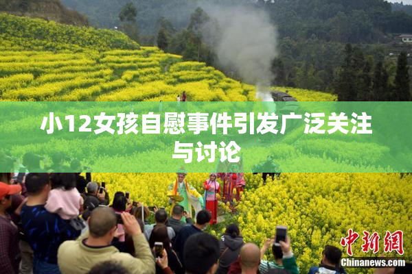 小12女孩自慰事件引发广泛关注与讨论
