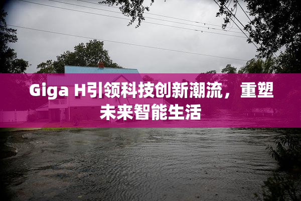 Giga H引领科技创新潮流，重塑未来智能生活