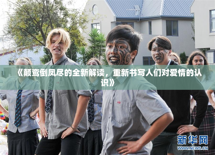 《颠鸾倒凤尽的全新解读，重新书写人们对爱情的认识》