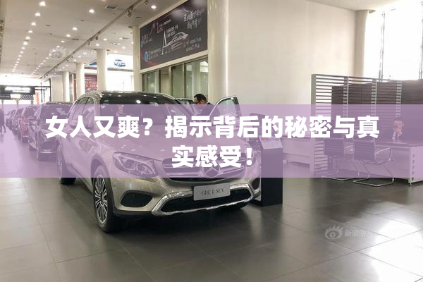 女人又爽？揭示背后的秘密与真实感受！