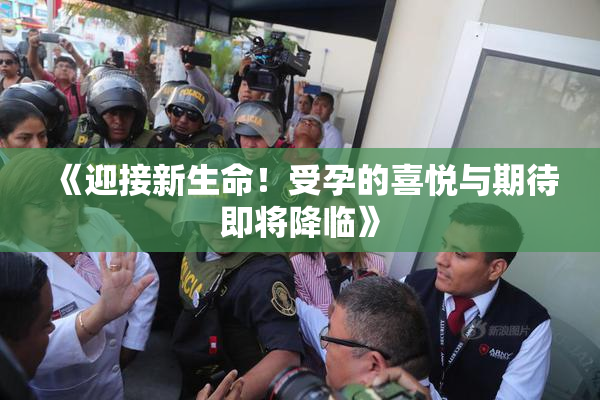 《迎接新生命！受孕的喜悦与期待即将降临》