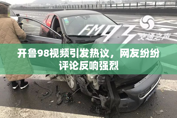 开鲁98视频引发热议，网友纷纷评论反响强烈