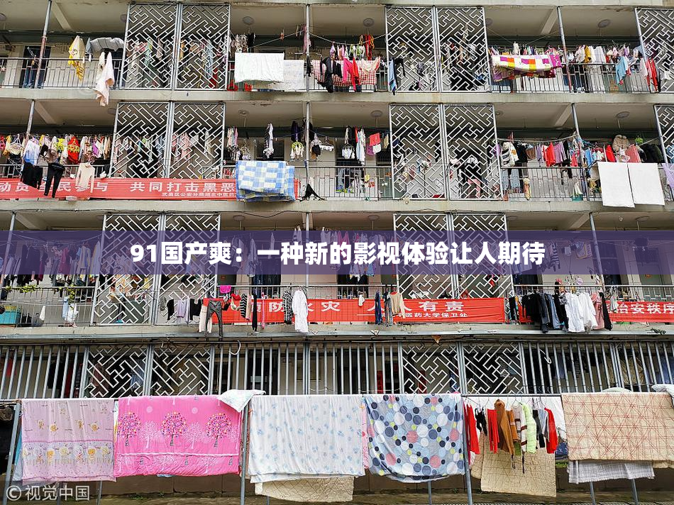 91国产爽：一种新的影视体验让人期待