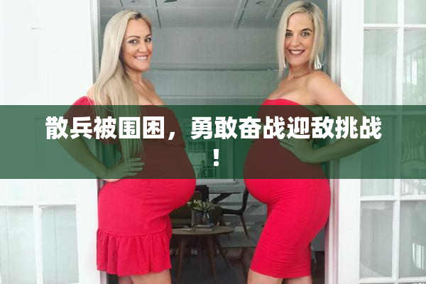 散兵被围困，勇敢奋战迎敌挑战！