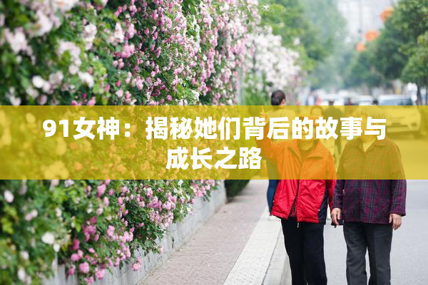 91女神：揭秘她们背后的故事与成长之路